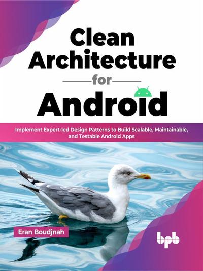 Clean Architecture for Android: Implement Expert-led Design Patterns to Build Scalable, Maintainable, and Testable Android Apps