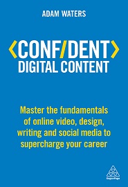 Confident Digital Content: Master the Fundamentals of Online Video, Design, Writing and Social Media to Supercharge Your Career