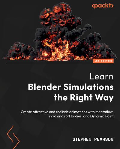 Learn Blender Simulations the Right Way: Create attractive and realistic animations with Mantaflow, rigid and soft bodies, and Dynamic Paint