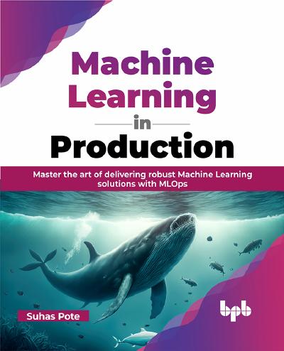 Machine Learning in Production: Master the art of delivering robust Machine Learning solutions with MLOps
