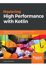 Mastering High Performance with Kotlin: Overcome performance difficulties in Kotlin with a range of exciting techniques and solutions