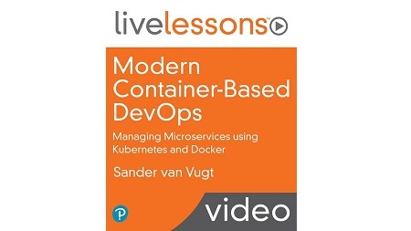 Modern Container-Based DevOps LiveLessons: Managing Microservices using Kubernetes and Docker