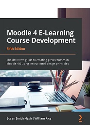 Moodle 4 E-Learning Course Development: The definitive guide to creating great courses in Moodle 4.0 using instructional design principles, 5th Edition