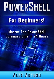 PowerShell: For Beginners! Master The PowerShell Command Line In 24 Hours