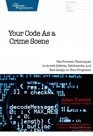 Your Code as a Crime Scene: Use Forensic Techniques to Arrest Defects, Bottlenecks, and Bad Design in Your Programs