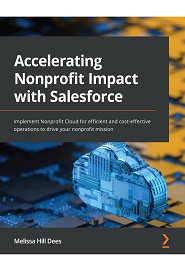 Accelerating Nonprofit Impact with Salesforce: Implement Nonprofit Cloud for efficient and cost-effective operations to drive your nonprofit mission