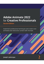 Adobe Animate 2022 for Creative Professionals: Implement professional techniques and create vivid animated and interactive content with Animate, 2nd Edition