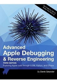 Advanced Apple Debugging & Reverse Engineering: Exploring Apple code through LLBD, Python, and DTrace, 3rd Edition