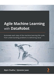 Agile Machine Learning with DataRobot: Automate each step of the machine learning life cycle, from understanding problems to delivering value