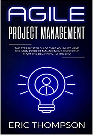 Agile Project Management: The Step by Step Guide that You Must Have to Learn Project Management Correctly from the Beginning to the End