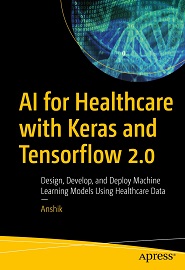 AI for Healthcare with Keras and Tensorflow 2.0: Design, Develop, and Deploy Machine Learning Models Using Healthcare Data