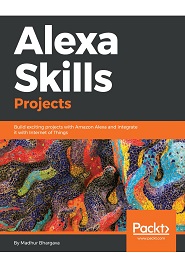 Alexa Skills Projects: Build exciting projects with Amazon Alexa and integrate it with Internet of Things