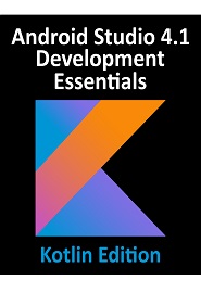 Android Studio 4.1 Development Essentials – Kotlin Edition: Developing Android 11 Apps Using Android Studio 4.1, Kotlin and Android Jetpack