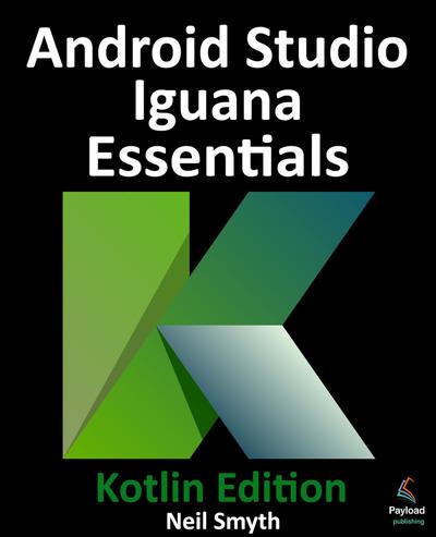 Android Studio Iguana Essentials – Kotlin Edition: Developing Android Apps Using Android Studio 2023.2.1 and Kotlin