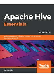 Apache Hive Essentials: Essential techniques to help you process, and get unique insights from, big data, 2nd Edition
