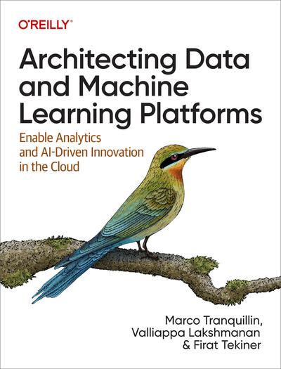 Architecting Data and Machine Learning Platforms: Enable Analytics and AI-Driven Innovation in the Cloud