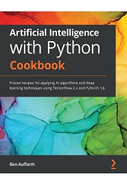 Artificial Intelligence with Python Cookbook: Practical recipes for next-generation deep learning and neural networks using TensorFlow and PyTorch