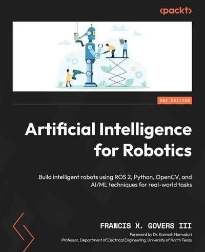 Artificial Intelligence for Robotics: Build intelligent robots using ROS 2, Python, OpenCV, and AI/ML techniques for real-world tasks, 2nd Edition