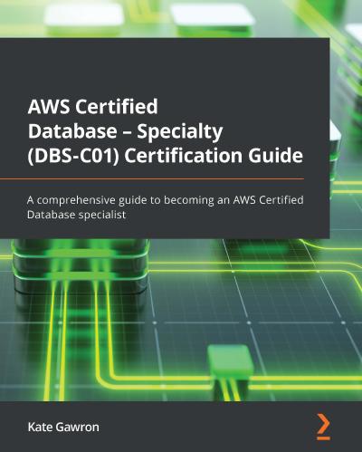 AWS Certified Database – Specialty (DBS-C01) Certification Guide: A comprehensive guide to becoming an AWS Certified Database specialist
