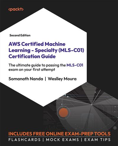 AWS Certified Machine Learning – Specialty (MLS-C01) Certification Guide: The ultimate guide to passing the MLS-C01 exam on your first attempt, 2nd Edition