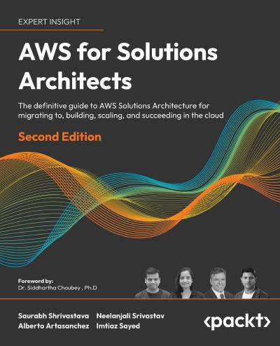 AWS for Solutions Architects: The definitive guide to AWS Solutions Architecture for migrating to, building, scaling, and succeeding in the cloud, 2nd Edition