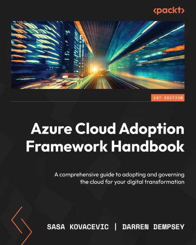 Azure Cloud Adoption Framework Handbook: A comprehensive guide to adopting and governing the cloud for your digital transformation