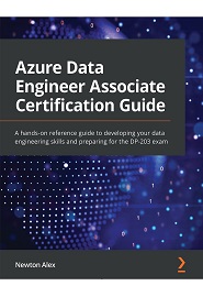 Azure Data Engineer Associate Certification Guide: A hands-on reference guide to developing your data engineering skills and preparing for the DP-203 exam