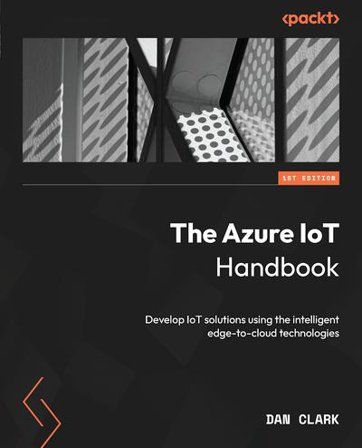 The Azure IoT Handbook: Develop IoT solutions using the intelligent edge-to-cloud technologies