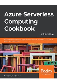 Azure Serverless Computing Cookbook: Build and monitor Azure applications hosted on serverless architecture using Azure functions, 3rd Edition