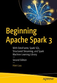 Beginning Apache Spark 3: With DataFrame, Spark SQL, Structured Streaming, and Spark Machine Learning Library, 2nd Edition
