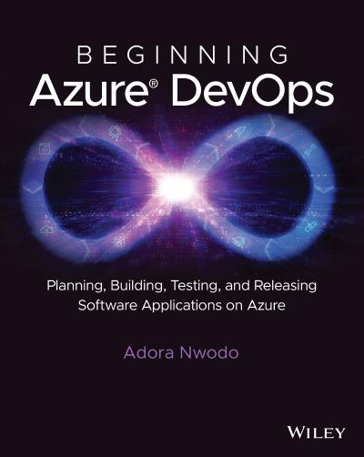 Beginning Azure DevOps: Planning, Building, Testing and Releasing Software Applications on Azure