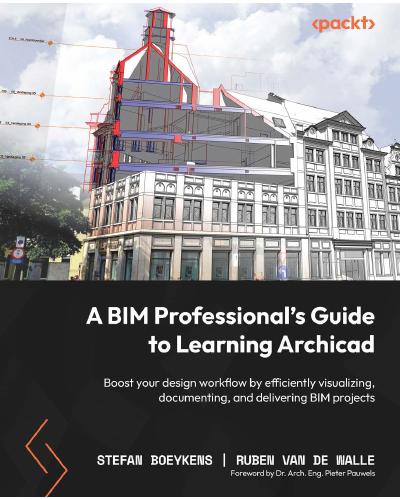 A BIM Professional’s Guide to Learning Archicad: Boost your design workflow by efficiently visualizing, documenting, and delivering BIM projects
