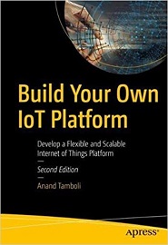 Build Your Own IoT Platform: Develop a Flexible and Scalable Internet of Things Platform, 2nd Edition