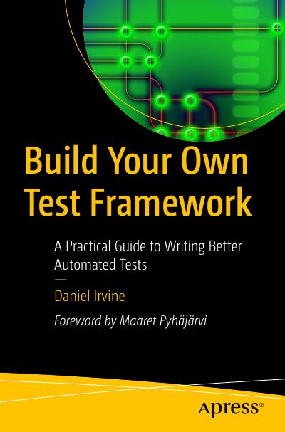 Build Your Own Test Framework: A Practical Guide to Writing Better Automated Tests