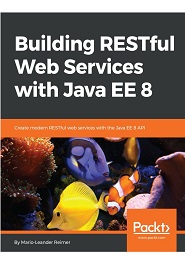 Building RESTful Web Services with Java EE 8: Create modern RESTful web services with the Java EE 8 API