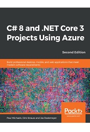 C# 8 and .NET Core 3 Projects Using Azure: Build professional desktop, mobile, and web applications that meet modern software requirements, 2nd Edition