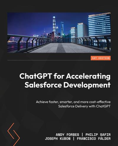 ChatGPT for Accelerating Salesforce Development: Achieve faster, smarter, and more cost-effective Salesforce Delivery with ChatGPT