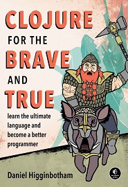 Clojure for the Brave and True: Learn the Ultimate Language and Become a Better Programmer