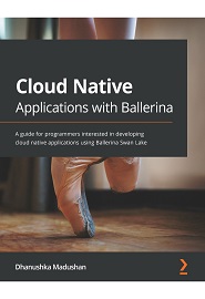 Cloud Native Applications with Ballerina: A guide for programmers interested in developing cloud native applications using Ballerina Swan Lake