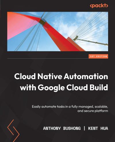 Cloud Native Automation with Google Cloud Build: Easily automate tasks in a fully managed, scalable, and secure platform