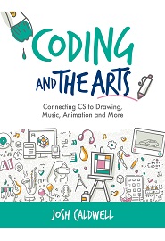 Coding and the Arts: Connecting CS to Drawing, Music, Animation and More (Computational Thinking and Coding in the Curriculum)