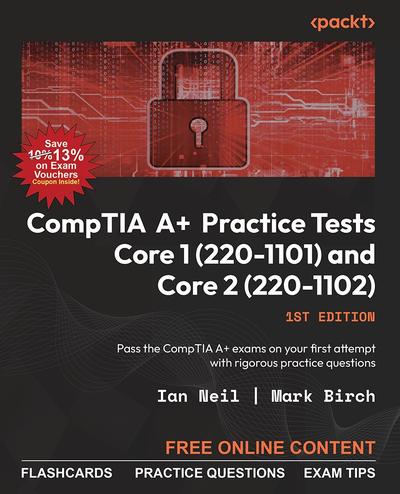 CompTIA A+ Practice Tests Core 1 (220-1101) and Core 2 (220-1102): Pass the CompTIA A+ exams on your first attempt with rigorous practice questions