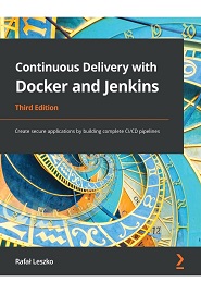Continuous Delivery with Docker and Jenkins: Create secure applications by building complete CI/CD pipelines, 3rd Edition