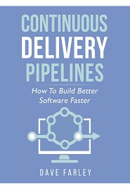Continuous Delivery Pipelines: How to Build Better Software Faster