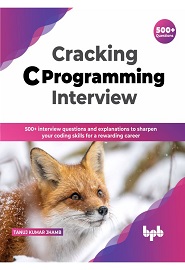 Cracking C Programming Interview: 500+ interview questions and explanations to sharpen your C concepts for a lucrative programming career