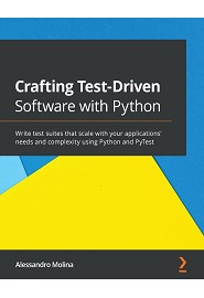 Crafting Test-Driven Software with Python: Write test suites that scale with your applications’ needs and complexity using Python and PyTest