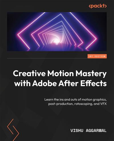 Creative Motion Mastery with Adobe After Effects: Learn the ins and outs of motion graphics, post-production, rotoscoping, and VFX