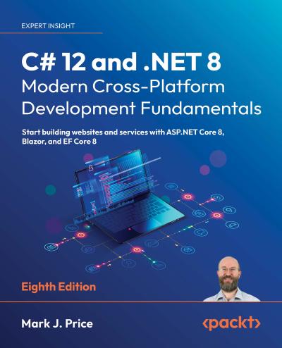 C# 12 and .NET 8 – Modern Cross-Platform Development Fundamentals: Start building websites and services with ASP.NET Core 8, Blazor, and EF Core 8