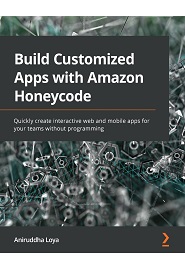 Build Customized Apps with Amazon Honeycode: Quickly create interactive web and mobile apps for your teams without programming