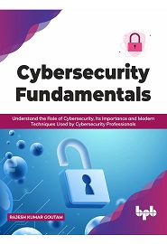 Cybersecurity Fundamentals: Understand the Role of Cybersecurity, Its Importance and Modern Techniques Used by Cybersecurity Professionals